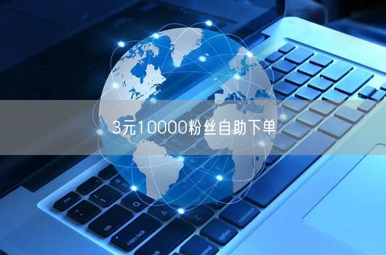 3元10000粉丝自助下单
