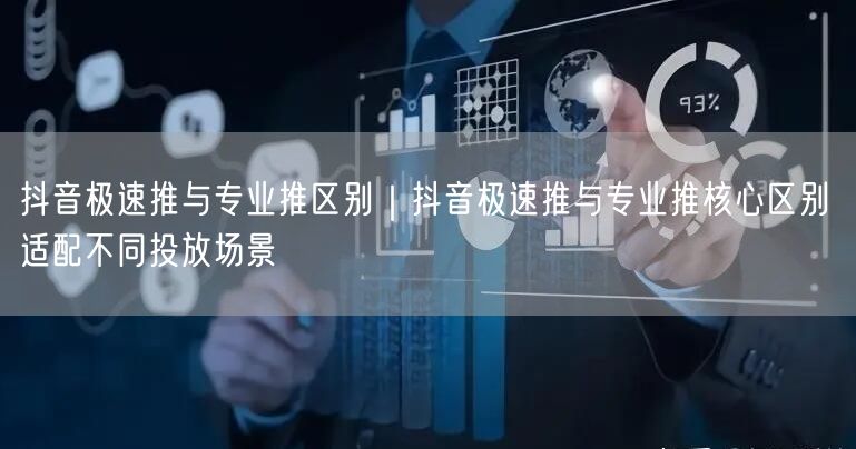抖音极速推与专业推区别｜抖音极速推与专业推核心区别 适配不同投放场景