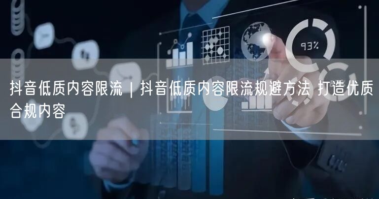 抖音低质内容限流｜抖音低质内容限流规避方法 打造优质合规内容