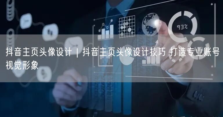 抖音主页头像设计｜抖音主页头像设计技巧 打造专业账号视觉形象
