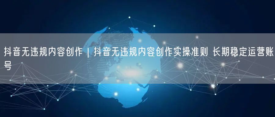 天兔网--抖音无违规内容创作实操准则 长期稳定运营账号