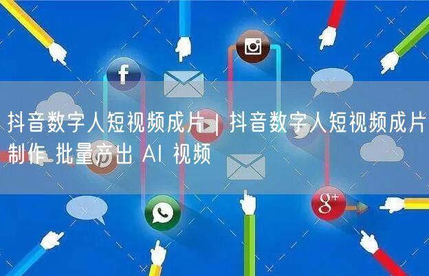 抖音数字人短视频成片｜抖音数字人短视频成片制作 批量产出 AI 视频