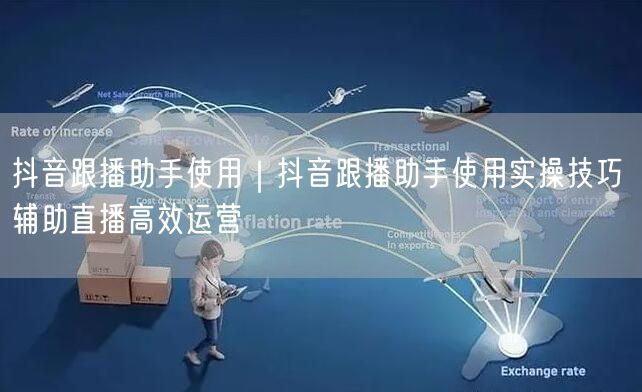 抖音跟播助手使用｜抖音跟播助手使用实操技巧 辅助直播高效运营