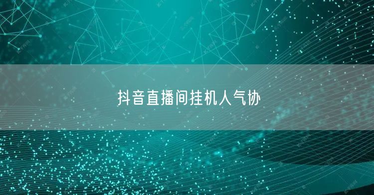 抖音直播间挂机人气协