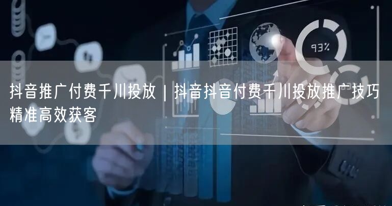 抖音推广付费千川投放｜抖音抖音付费千川投放推广技巧 精准高效获客