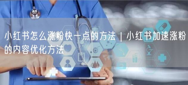 小红书怎么涨粉快一点的方法｜小红书加速涨粉的内容优化方法